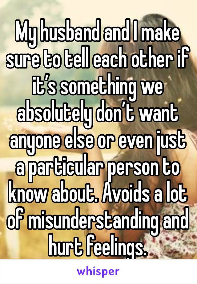 My husband and I make sure to tell each other if it’s something we absolutely don’t want anyone else or even just a particular person to know about. Avoids a lot of misunderstanding and hurt feelings.