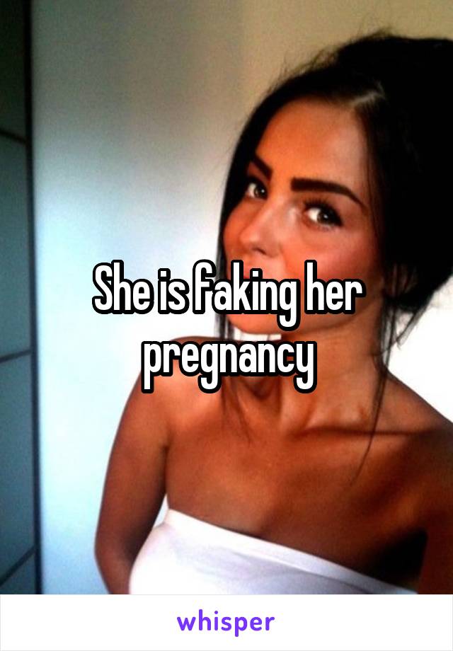 She is faking her pregnancy