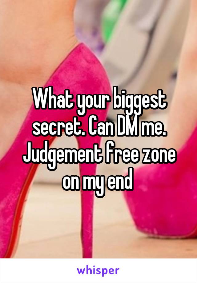 What your biggest secret. Can DM me. Judgement free zone on my end 