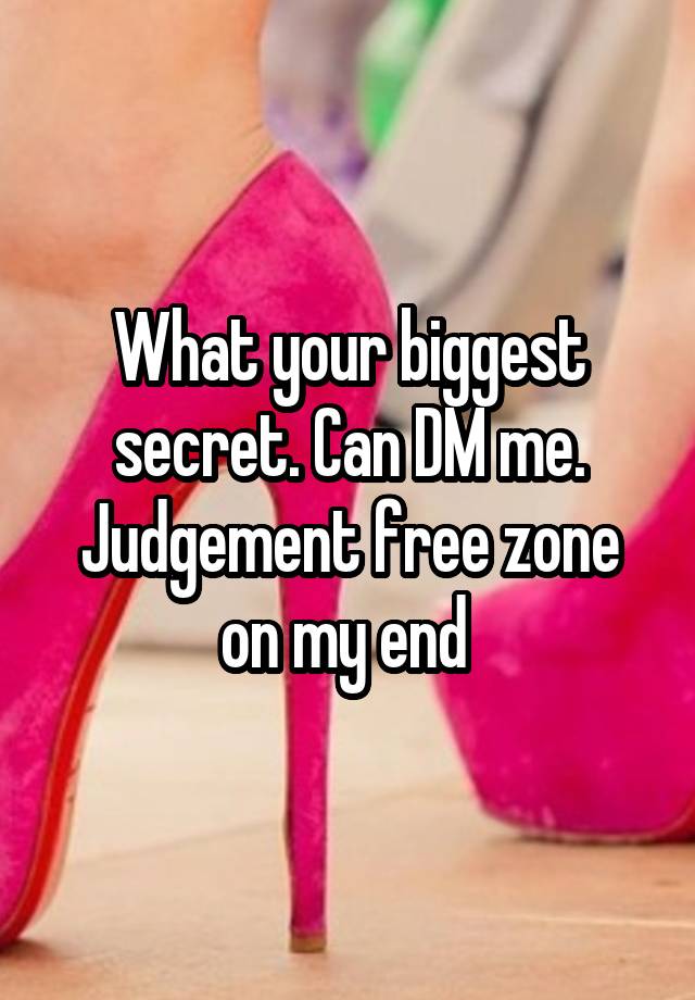 What your biggest secret. Can DM me. Judgement free zone on my end 