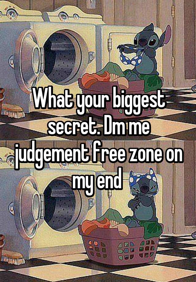 What your biggest secret. Dm me judgement free zone on my end 