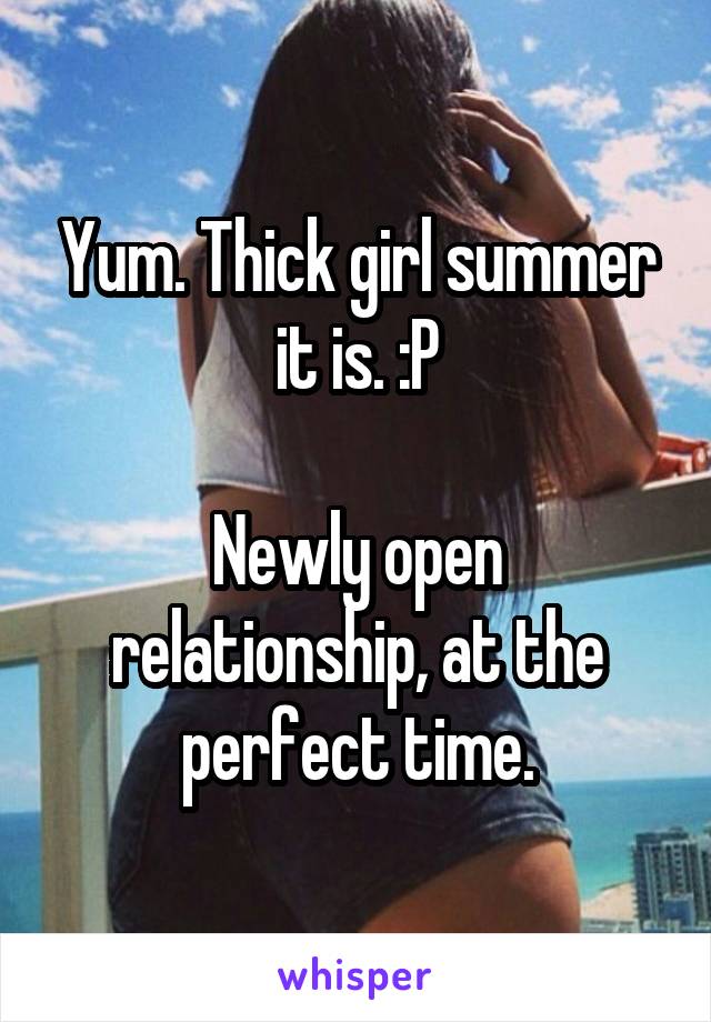 Yum. Thick girl summer it is. :P

Newly open relationship, at the perfect time.