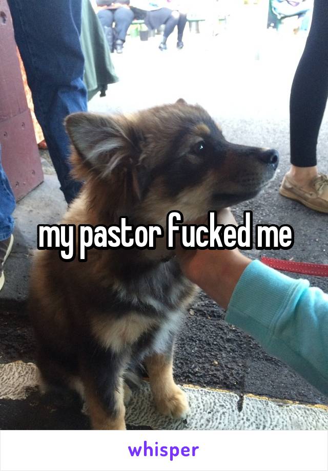 my pastor fucked me