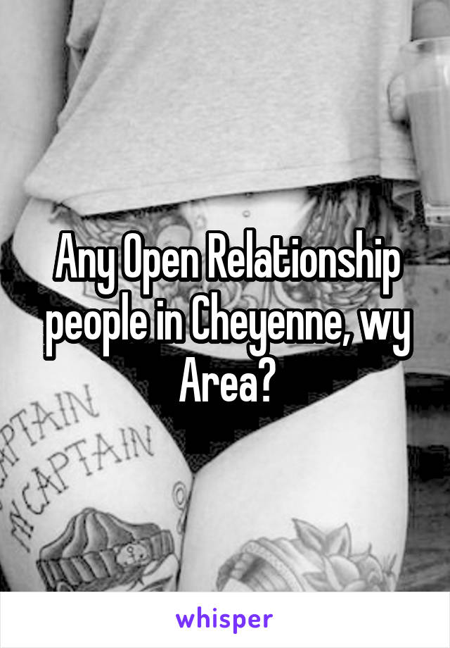 Any Open Relationship people in Cheyenne, wy Area?