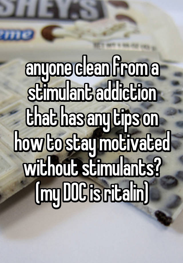 anyone clean from a stimulant addiction that has any tips on how to stay motivated without stimulants? (my DOC is ritalin)