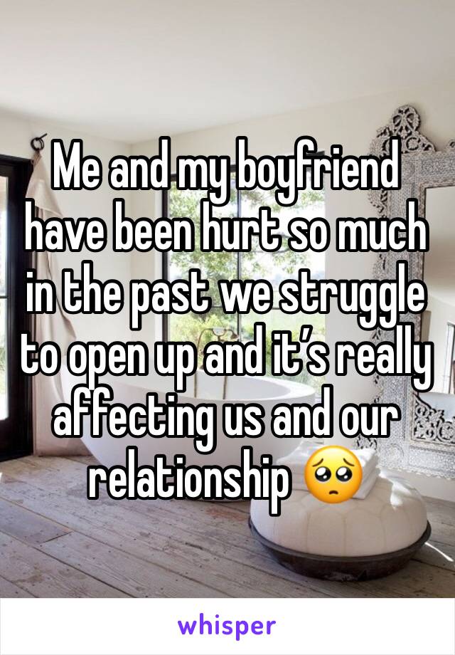 Me and my boyfriend have been hurt so much in the past we struggle to open up and it’s really affecting us and our relationship 🥺