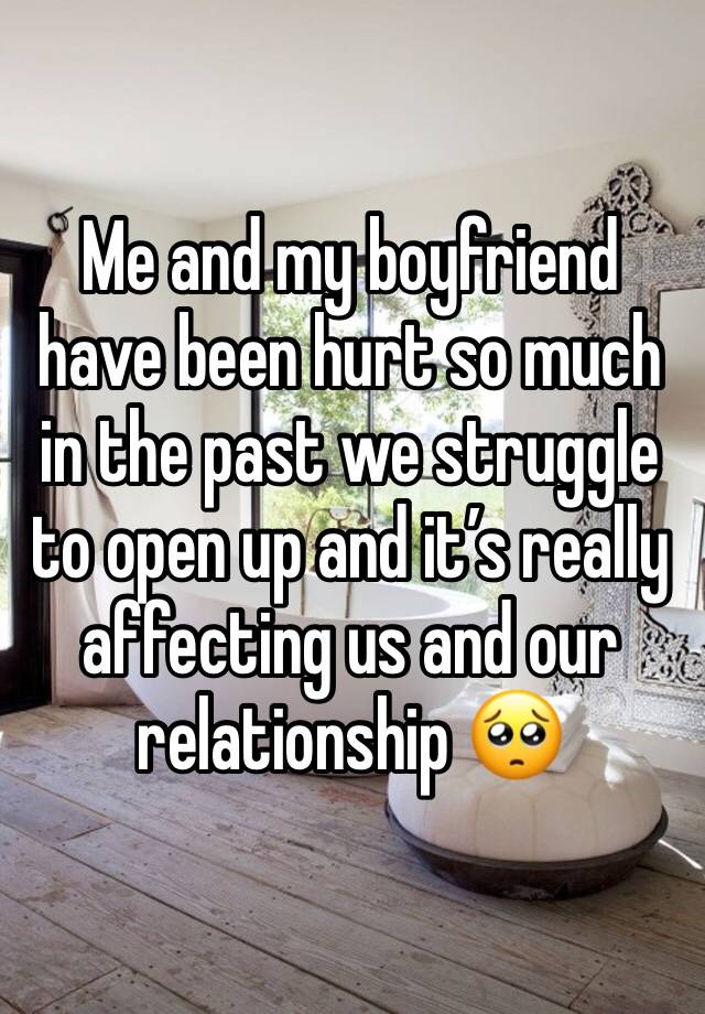 Me and my boyfriend have been hurt so much in the past we struggle to open up and it’s really affecting us and our relationship 🥺