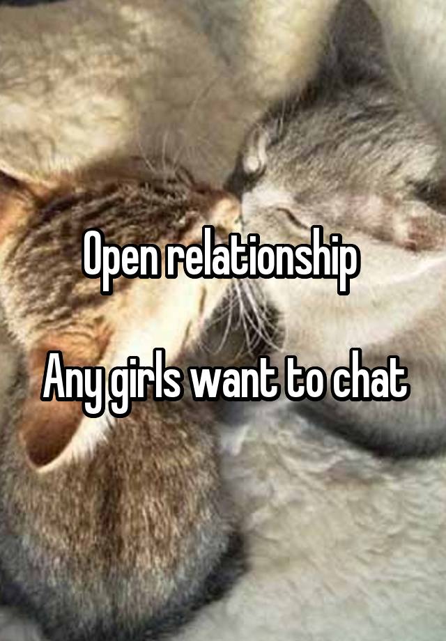 Open relationship 

Any girls want to chat