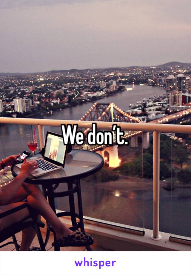 We don’t.