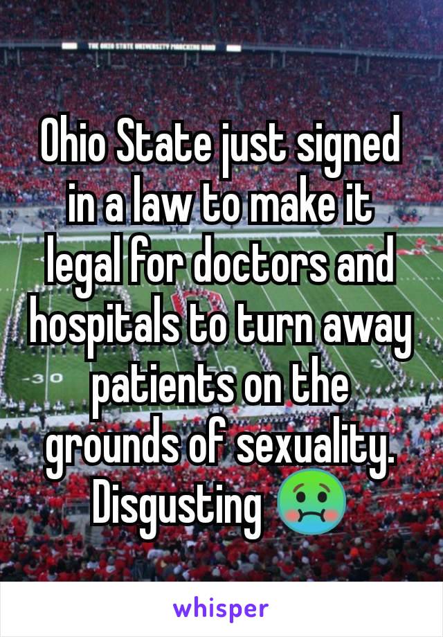 Ohio State just signed in a law to make it legal for doctors and hospitals to turn away patients on the grounds of sexuality. Disgusting 🤢