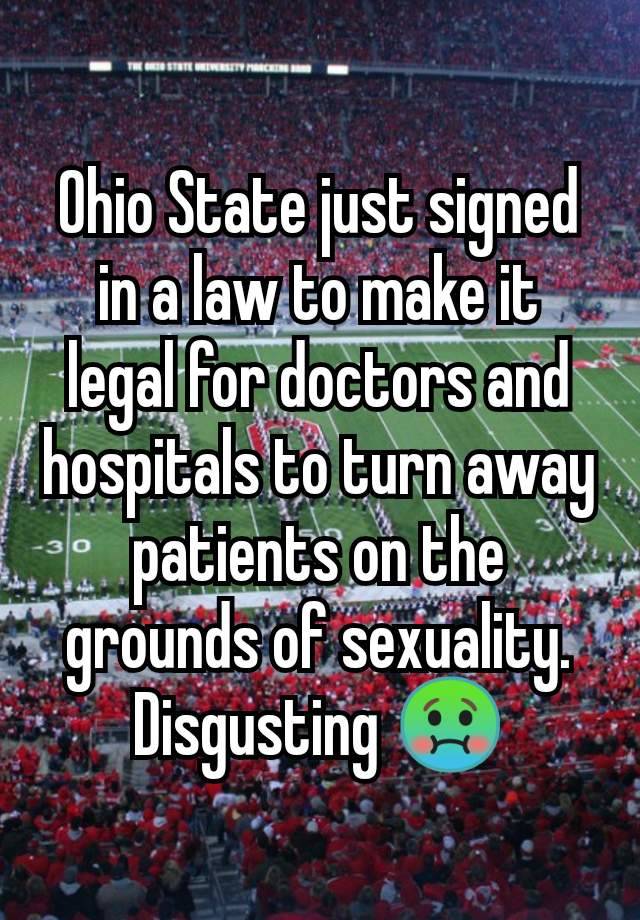 Ohio State just signed in a law to make it legal for doctors and hospitals to turn away patients on the grounds of sexuality. Disgusting 🤢