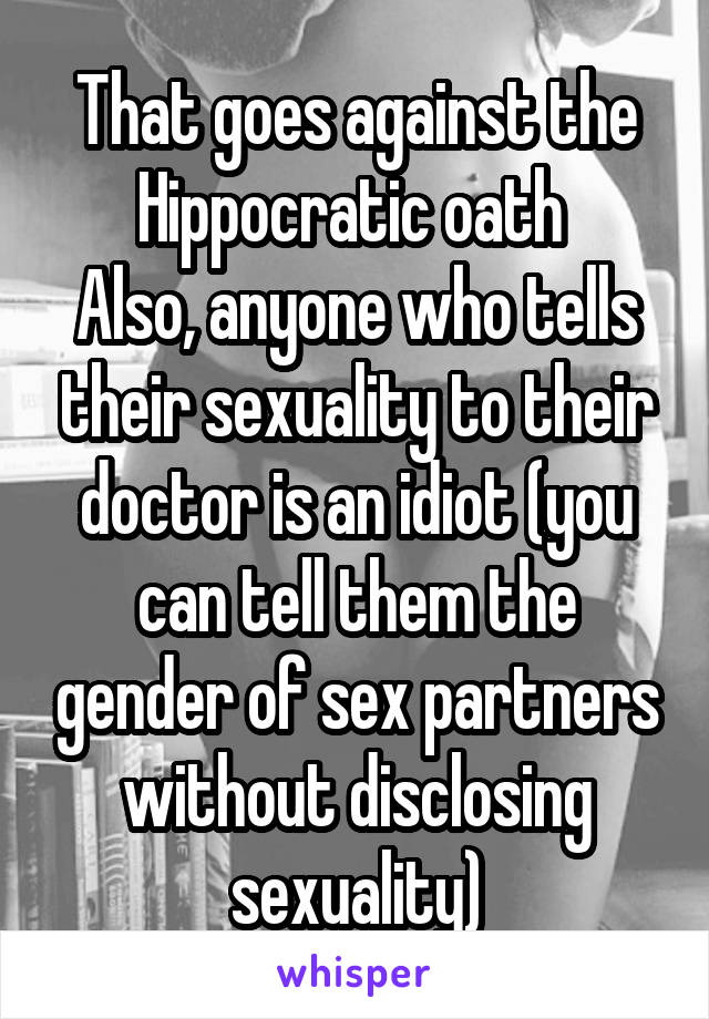 That goes against the Hippocratic oath 
Also, anyone who tells their sexuality to their doctor is an idiot (you can tell them the gender of sex partners without disclosing sexuality)