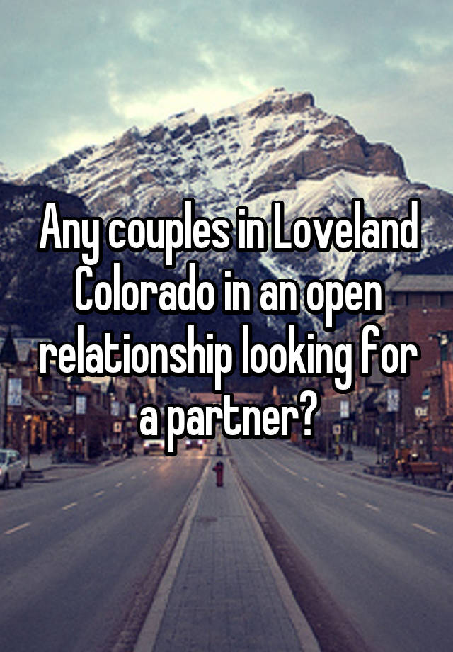 Any couples in Loveland Colorado in an open relationship looking for a partner?