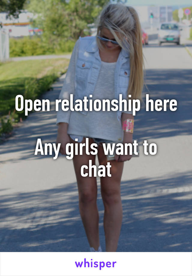 Open relationship here

Any girls want to chat