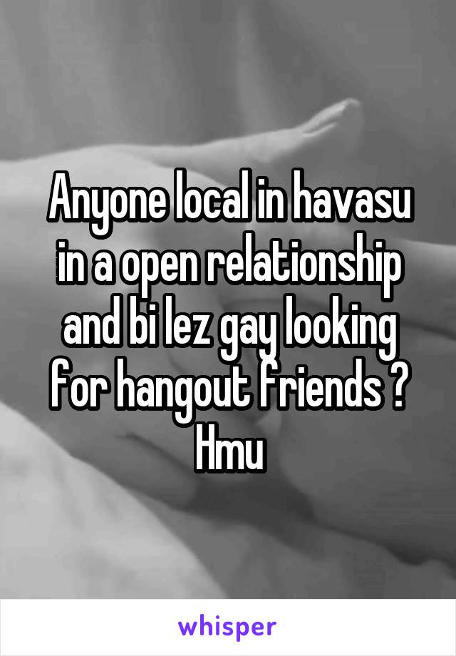 Anyone local in havasu in a open relationship and bi lez gay looking for hangout friends ? Hmu