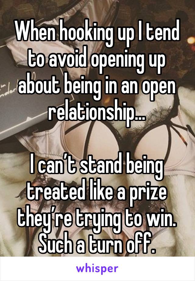 When hooking up I tend to avoid opening up about being in an open relationship…

I can’t stand being treated like a prize they’re trying to win. Such a turn off.