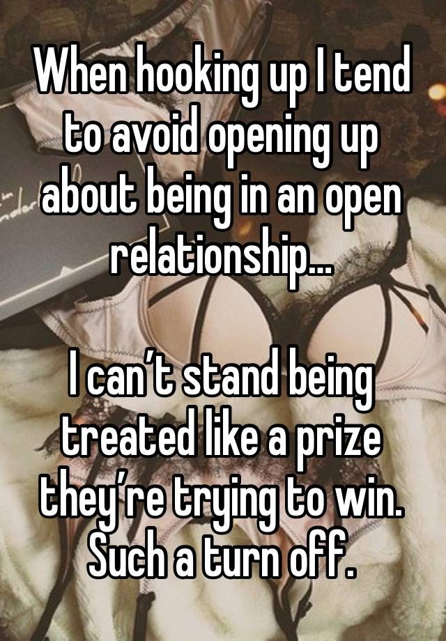 When hooking up I tend to avoid opening up about being in an open relationship…

I can’t stand being treated like a prize they’re trying to win. Such a turn off.