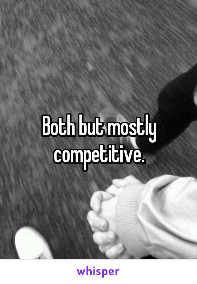 Both but mostly competitive.