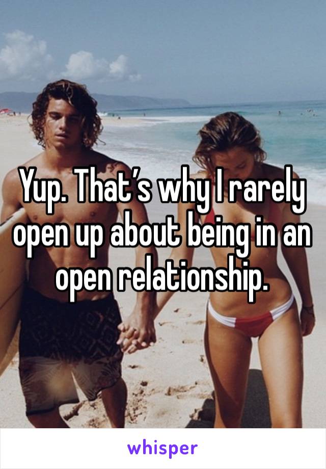 Yup. That’s why I rarely open up about being in an open relationship.