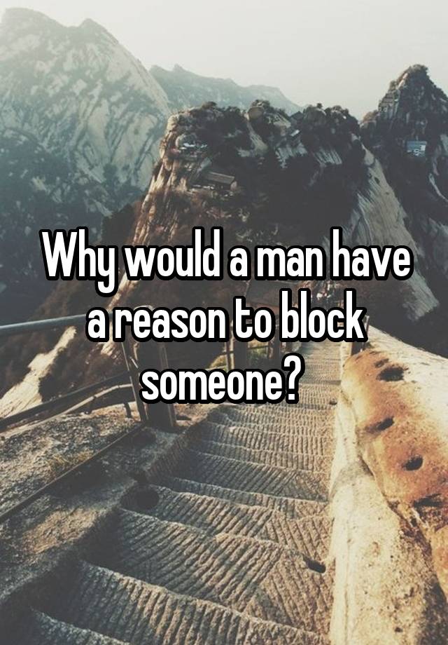 Why would a man have a reason to block someone? 