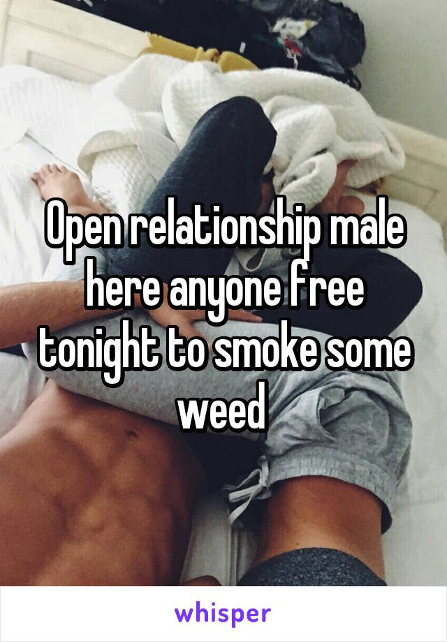 Open relationship male here anyone free tonight to smoke some weed 