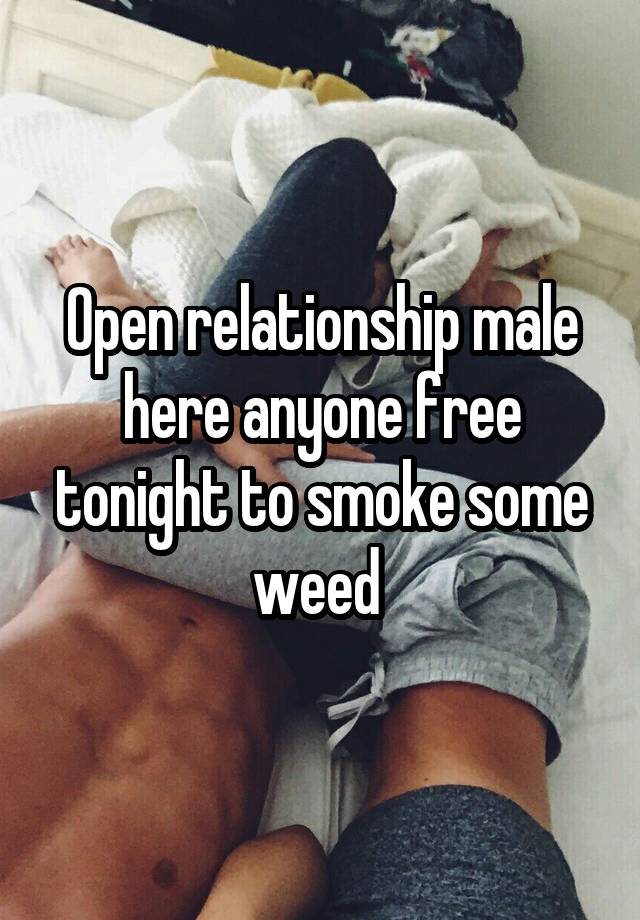 Open relationship male here anyone free tonight to smoke some weed 