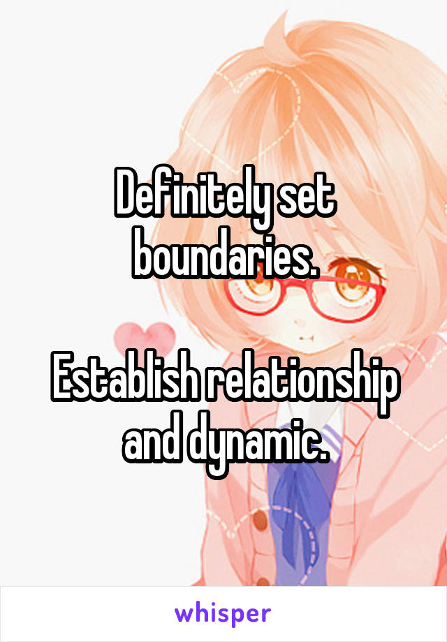 Definitely set boundaries.

Establish relationship and dynamic.