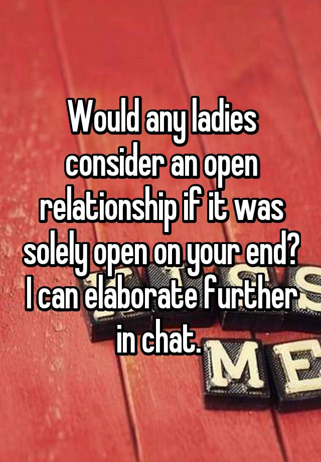 Would any ladies consider an open relationship if it was solely open on your end? I can elaborate further in chat. 