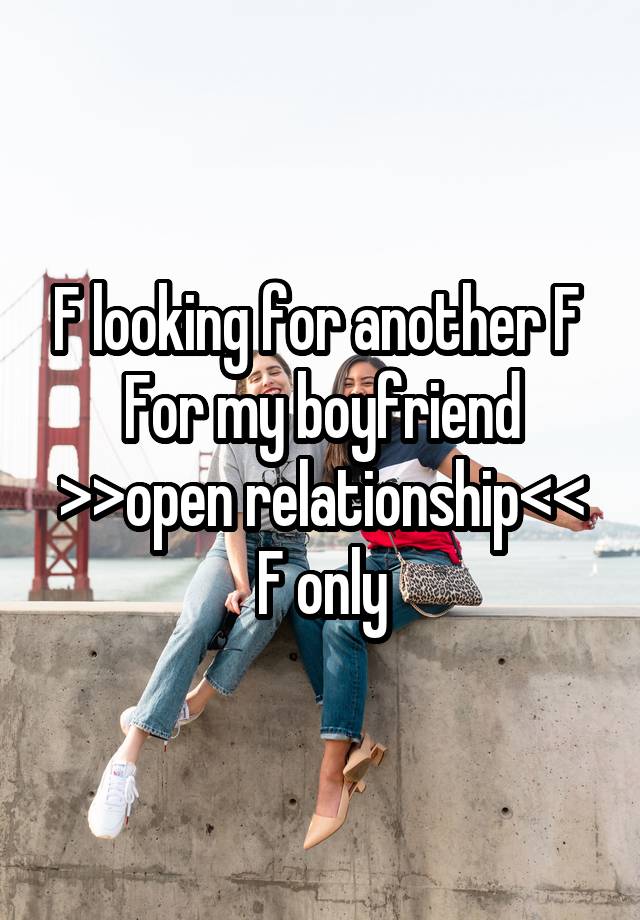 F looking for another F 
For my boyfriend
>>open relationship<<
F only