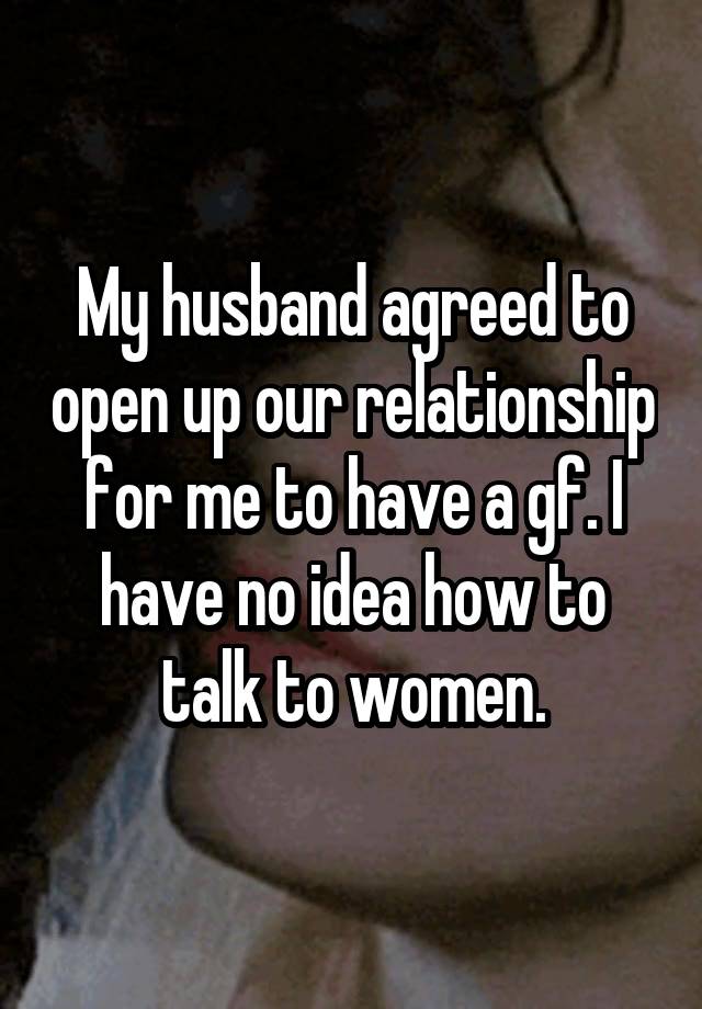 My husband agreed to open up our relationship for me to have a gf. I have no idea how to talk to women.