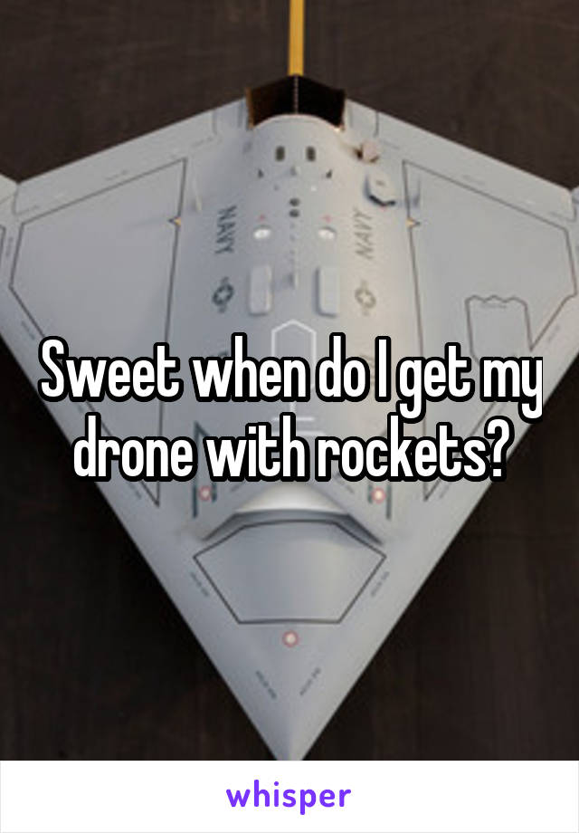 Sweet when do I get my drone with rockets?