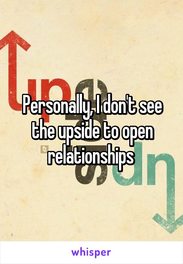 Personally, I don't see the upside to open relationships 