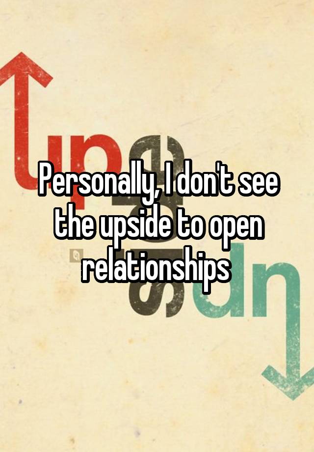 Personally, I don't see the upside to open relationships 