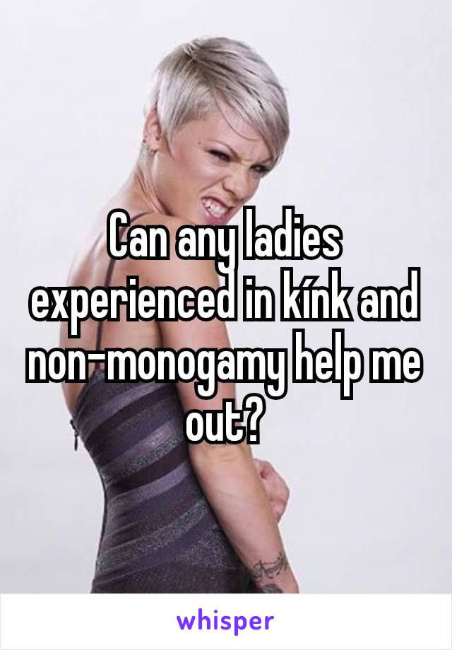 Can any ladies experienced in kínk and non-monogamy help me out?