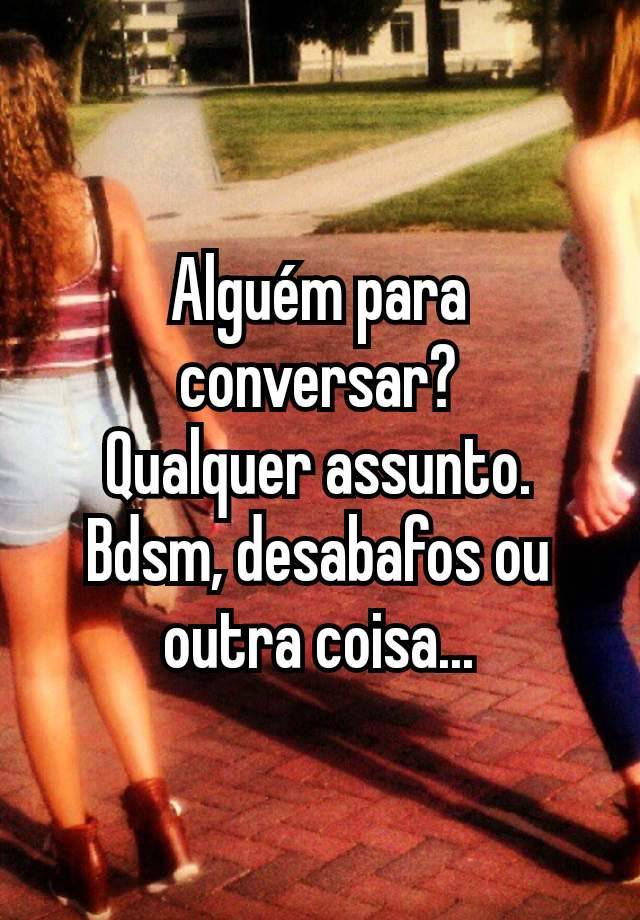 Alguém para conversar?
Qualquer assunto.
Bdsm, desabafos ou outra coisa...