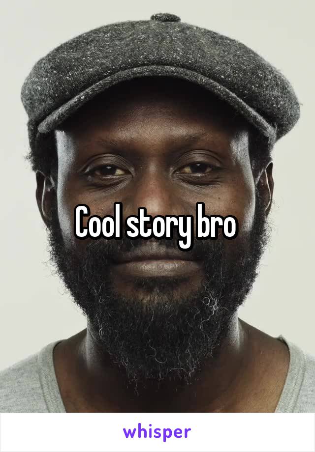 Cool story bro 