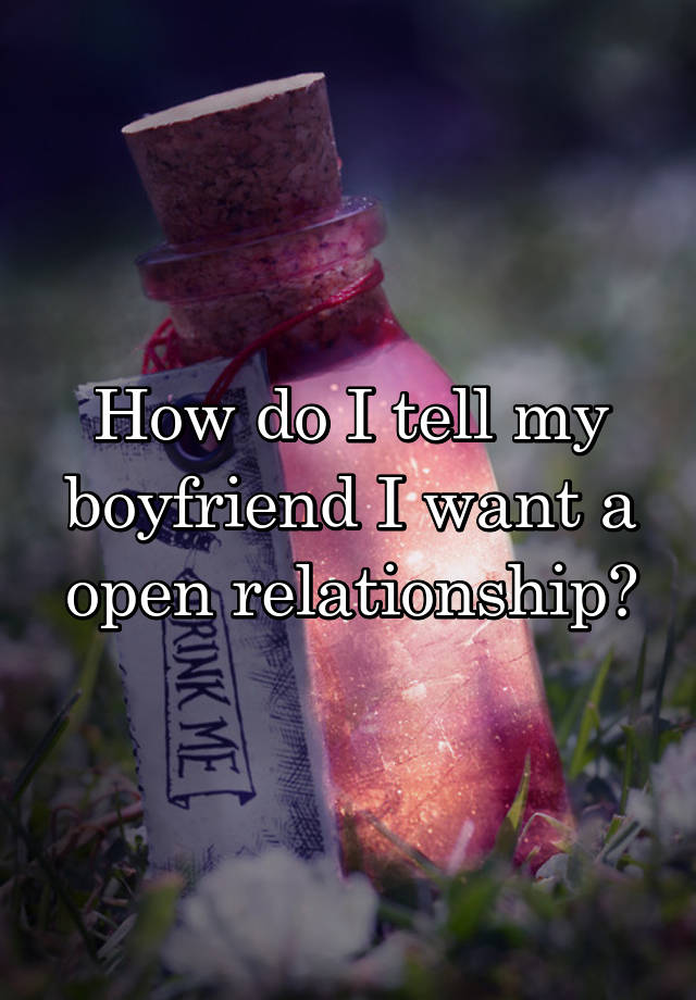 How do I tell my boyfriend I want a open relationship?