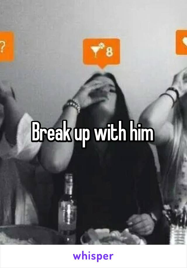 Break up with him 