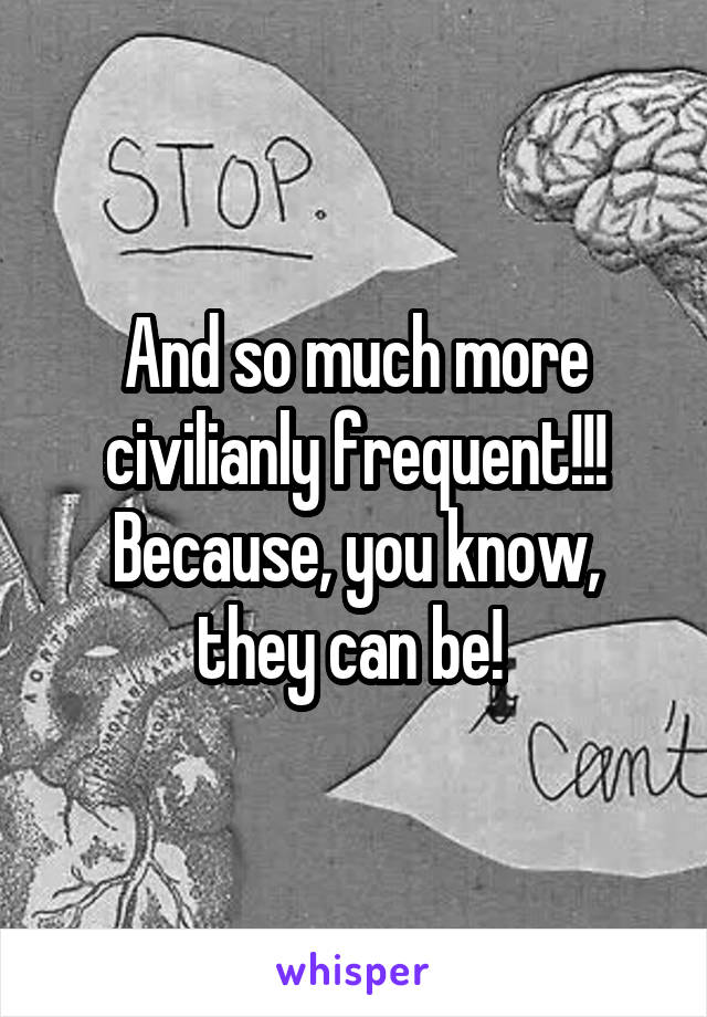 And so much more civilianly frequent!!! Because, you know, they can be! 