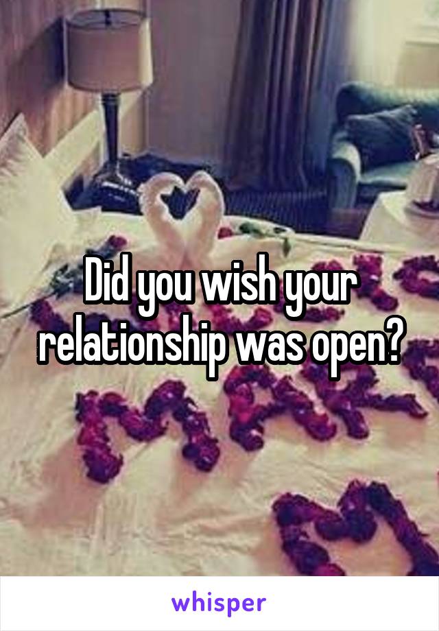 Did you wish your relationship was open?