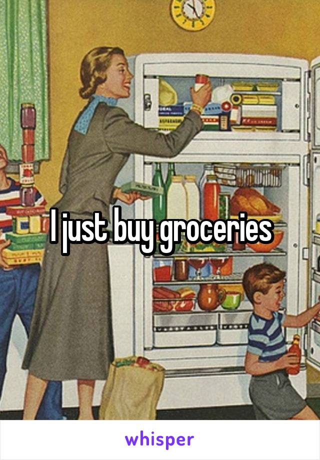 I just buy groceries