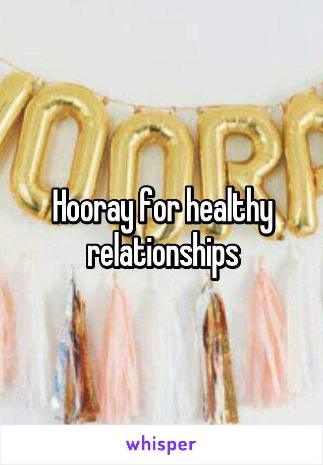 Hooray for healthy relationships