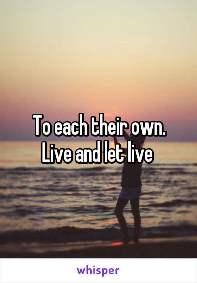 To each their own.
Live and let live 