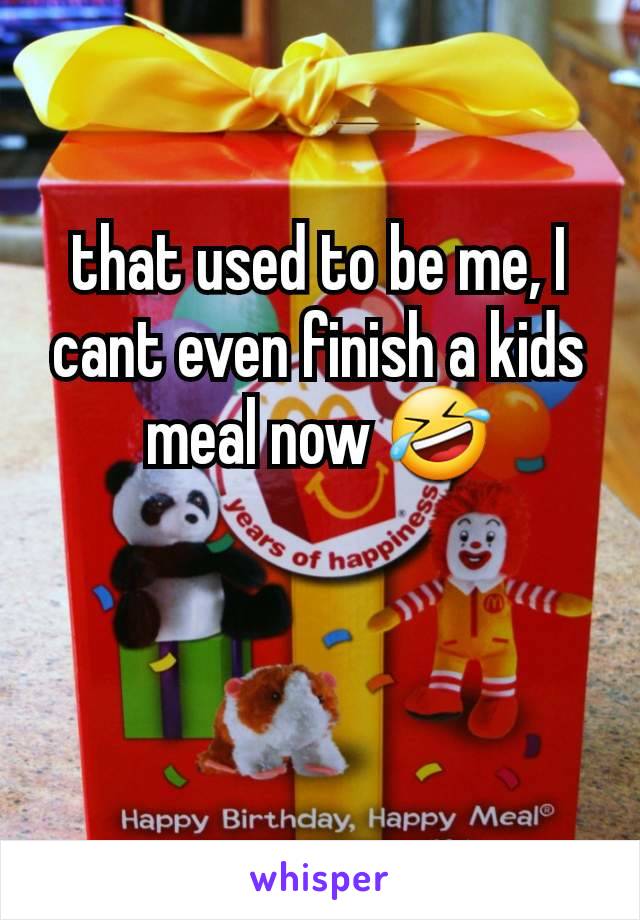 that used to be me, I cant even finish a kids meal now 🤣