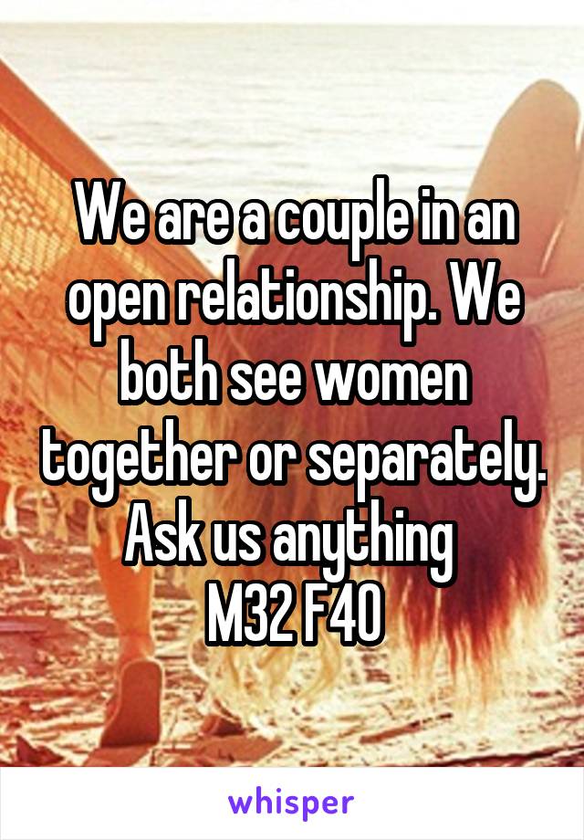 We are a couple in an open relationship. We both see women together or separately. Ask us anything 
M32 F40