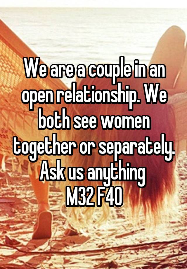 We are a couple in an open relationship. We both see women together or separately. Ask us anything 
M32 F40