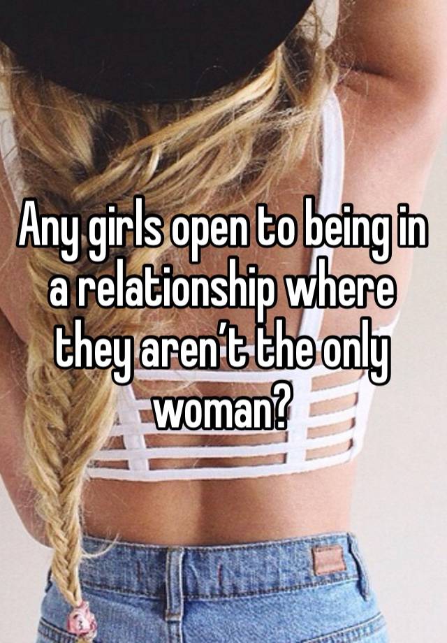 Any girls open to being in a relationship where they aren’t the only woman?