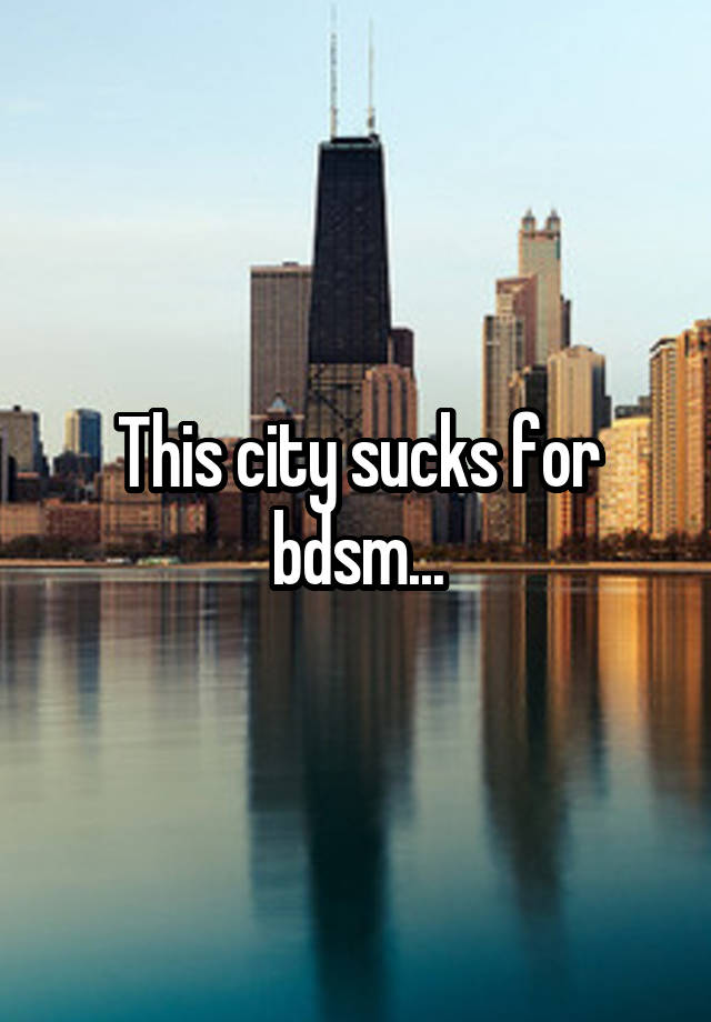 This city sucks for bdsm...