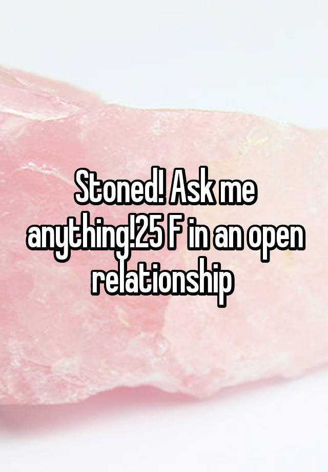 Stoned! Ask me anything!25 F in an open relationship 