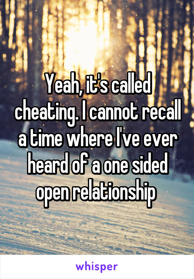 Yeah, it's called cheating. I cannot recall a time where I've ever heard of a one sided open relationship 